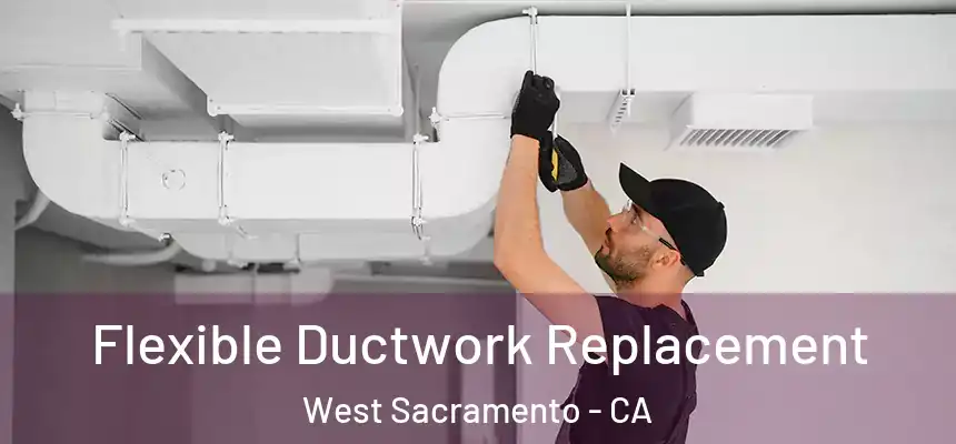  Flexible Ductwork Replacement West Sacramento - CA