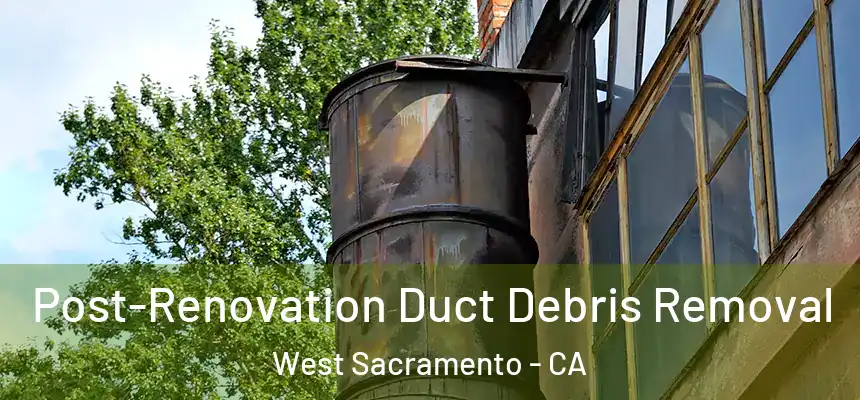 Post-Renovation Duct Debris Removal West Sacramento - CA
